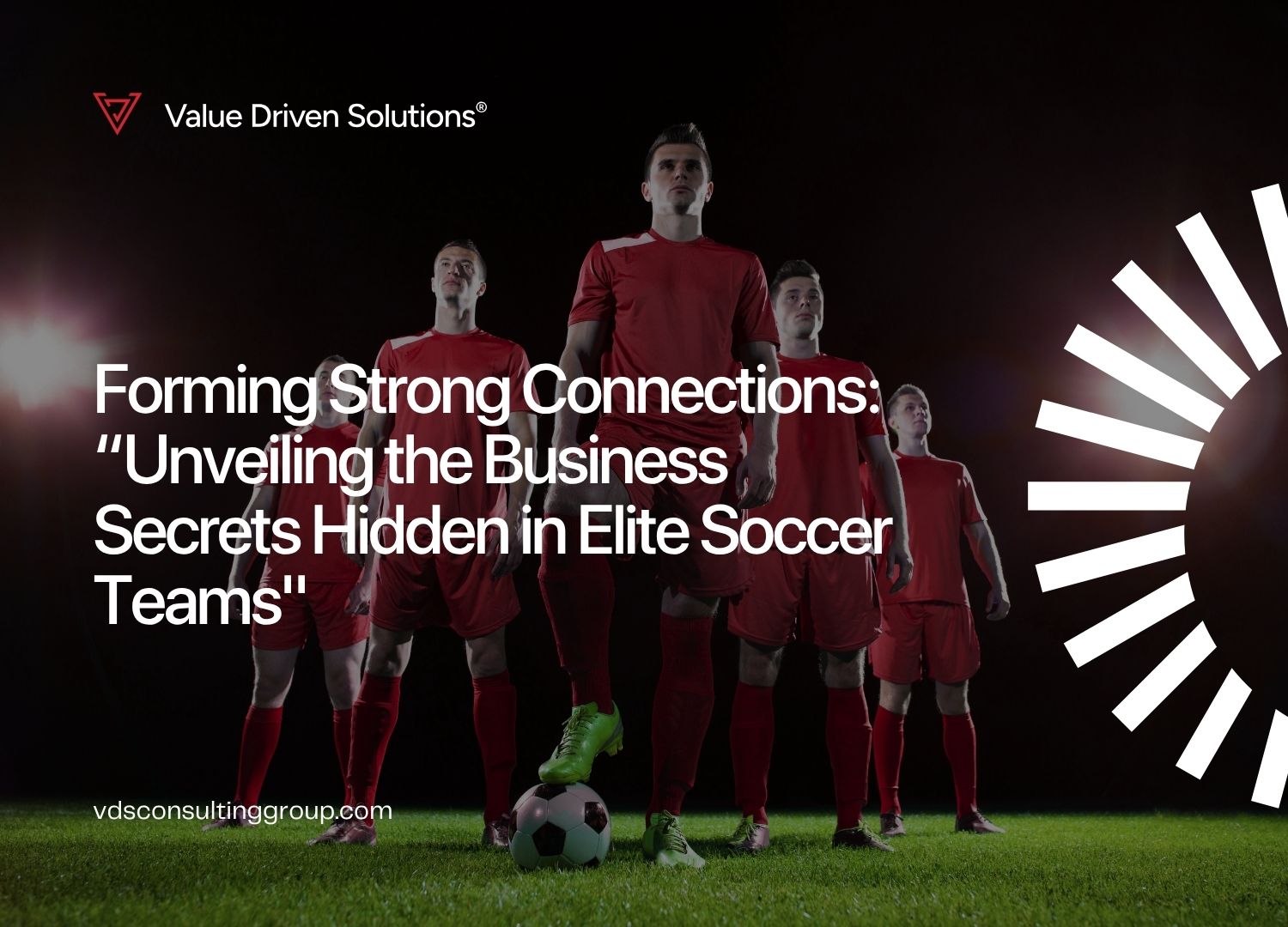 Forming Strong Connections - Unveiling the Business Secrets Hidden in Elite Soccer Teams - VDS Website Blog