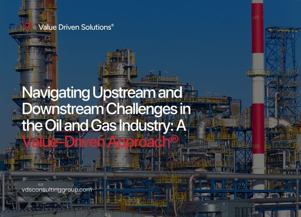 Navigating Upstream and Downstream Challenges in the Oil and Gas Industry - A Value-Driven Approach® - Value Driven Solutions - VDS Consulting