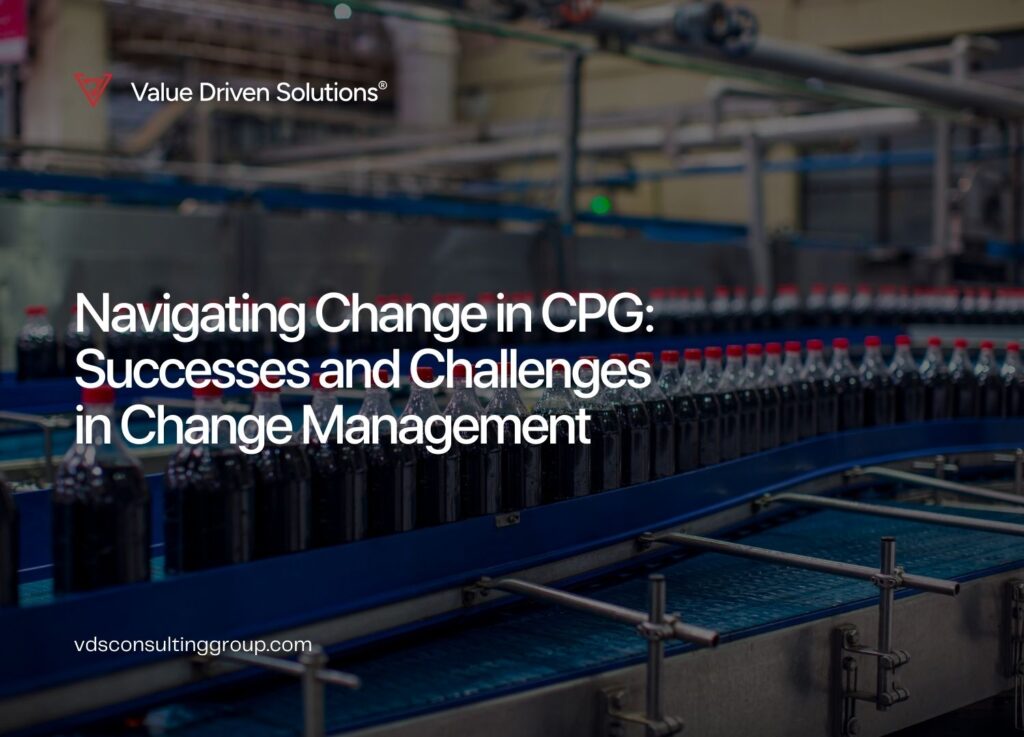 Navigating Change in CPG: Successes and Challenges in Change Management - Value Driven Solutions - VDS Consulting