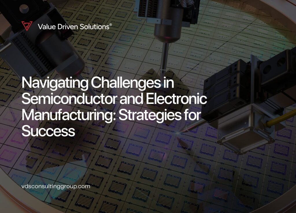 Navigating Challenges in Semiconductor and Electronic Manufacturing: Strategies for Success - Value Driven Solutions - VDS Consulting