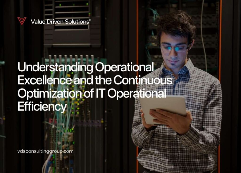 Understanding Operational Excellence and the Continuous Optimization of IT Operational Efficiency - Value Driven Solutions - VDS Consulting